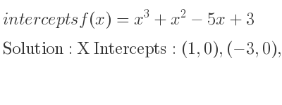 The intercepts of f(x)=x^3+x^2-5x+3 is X Intercepts: (1,0),(-3,0),Y Intercepts: (0,3)